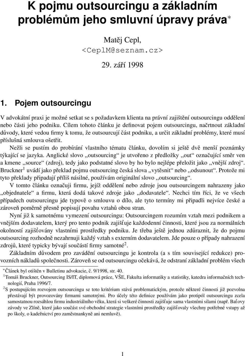 Cílem tohoto článku je definovat pojem outsourcingu, načrtnout základní důvody, které vedou firmy k tomu, že outsourcují část podniku, a určit základní problémy, které musí příslušná smlouva ošetřit.