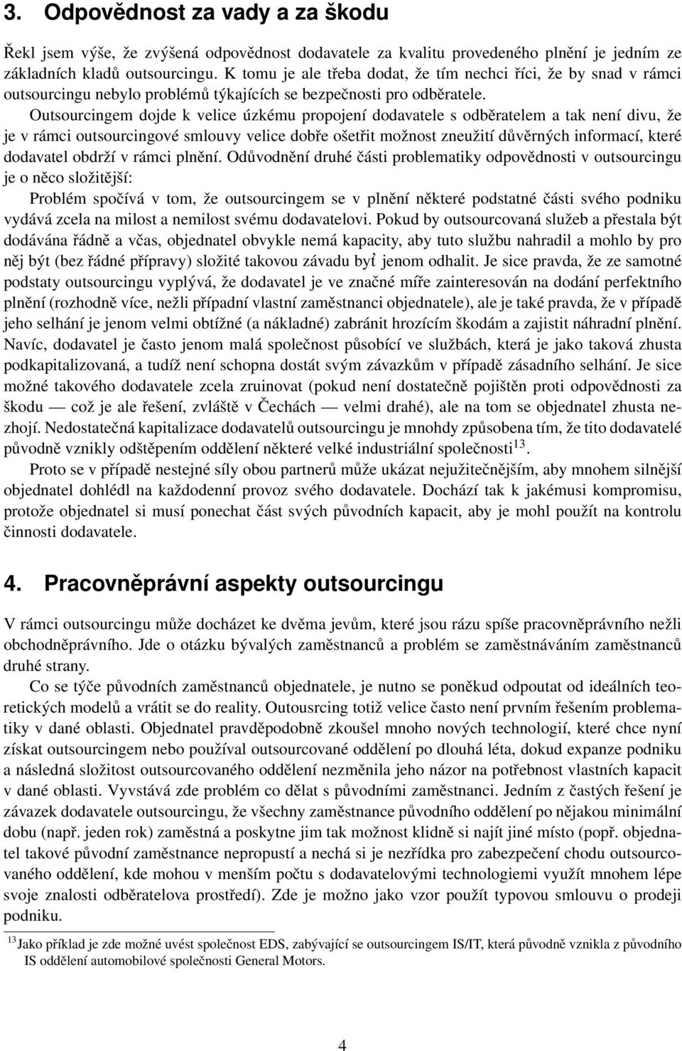 Outsourcingem dojde k velice úzkému propojení dodavatele s odběratelem a tak není divu, že je v rámci outsourcingové smlouvy velice dobře ošetřit možnost zneužití důvěrných informací, které dodavatel