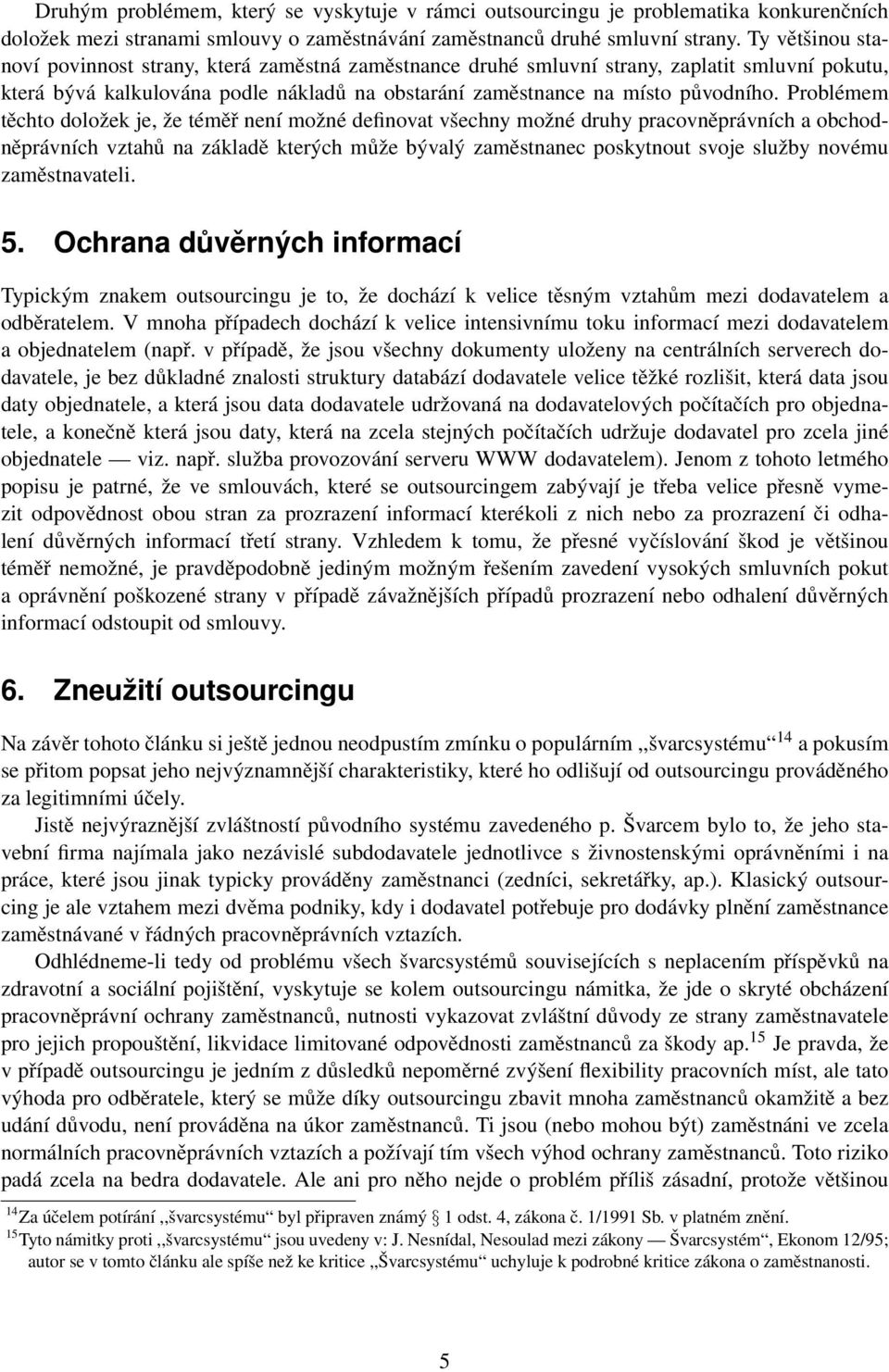 Problémem těchto doložek je, že téměř není možné definovat všechny možné druhy pracovněprávních a obchodněprávních vztahů na základě kterých může bývalý zaměstnanec poskytnout svoje služby novému