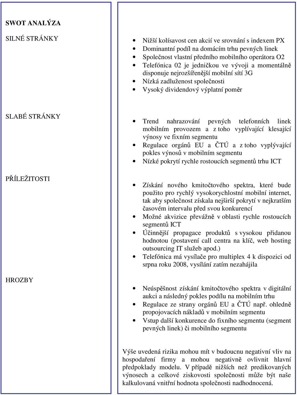 telefonních linek mobilním provozem a z toho vyplívající klesající výnosy ve fixním segmentu Regulace orgánů EU a ČTÚ a z toho vyplývající pokles výnosů v mobilním segmentu Nízké pokrytí rychle