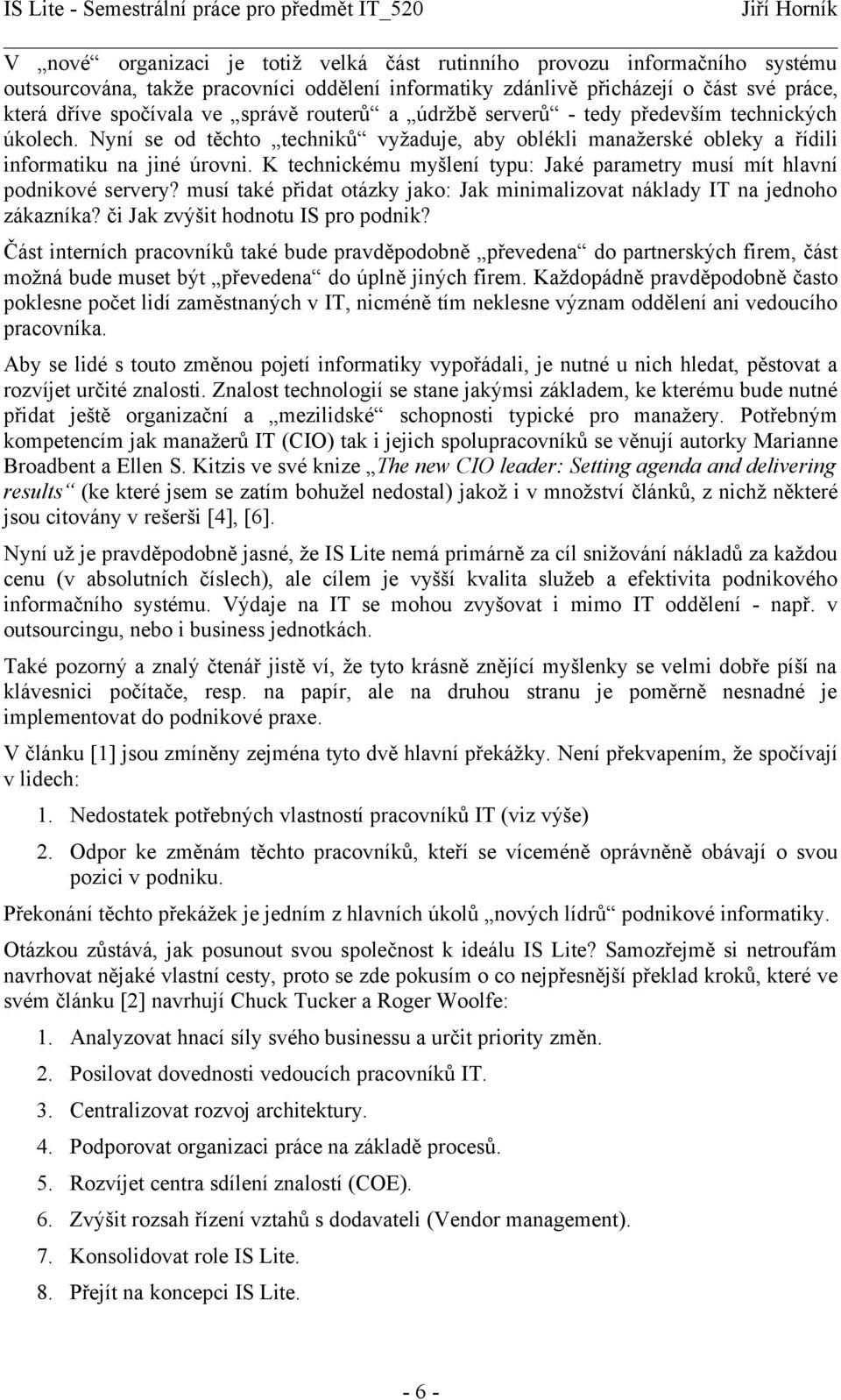 K technickému myšlení typu: Jaké parametry musí mít hlavní podnikové servery? musí také přidat otázky jako: Jak minimalizovat náklady IT na jednoho zákazníka? či Jak zvýšit hodnotu IS pro podnik?