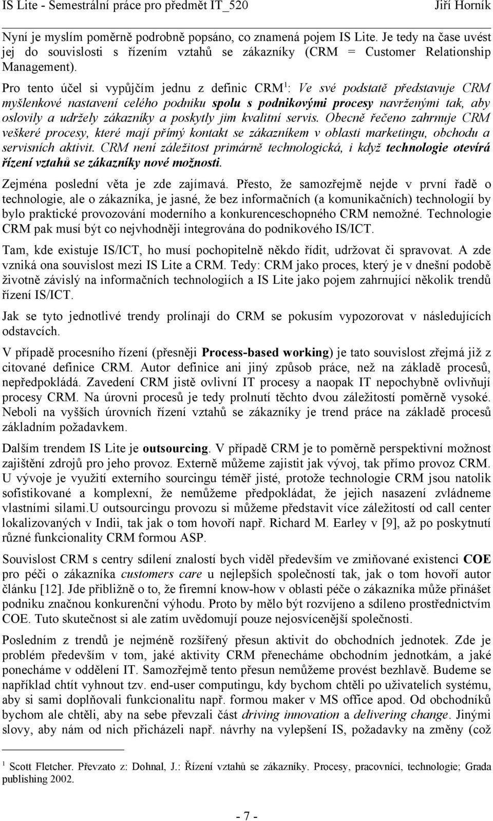 poskytly jim kvalitní servis. Obecně řečeno zahrnuje CRM veškeré procesy, které mají přímý kontakt se zákazníkem v oblasti marketingu, obchodu a servisních aktivit.