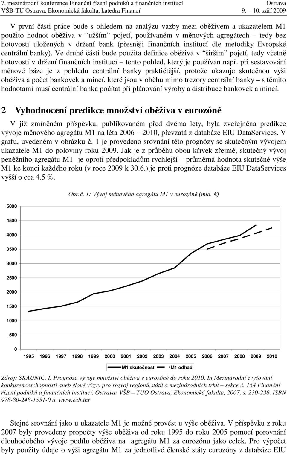 Ve druhé části bude použita definice oběživa v širším pojetí, tedy včetně hotovostí v držení finančních institucí tento pohled, který je používán např.