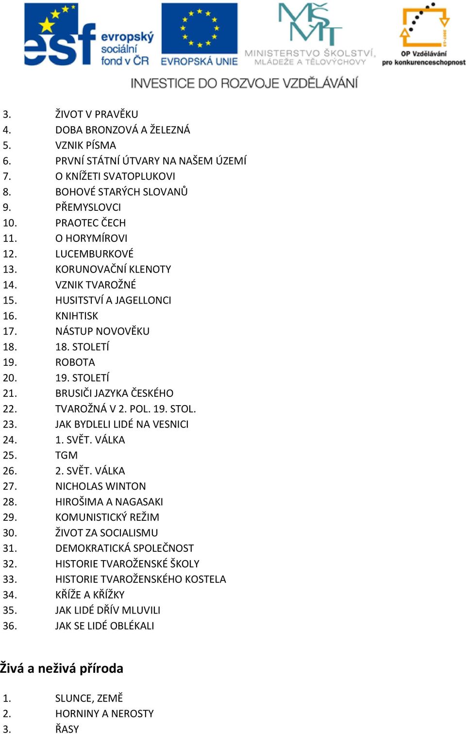 BRUSIČI JAZYKA ČESKÉHO 22. TVAROŽNÁ V 2. POL. 19. STOL. 23. JAK BYDLELI LIDÉ NA VESNICI 24. 1. SVĚT. VÁLKA 25. TGM 26. 2. SVĚT. VÁLKA 27. NICHOLAS WINTON 28. HIROŠIMA A NAGASAKI 29.