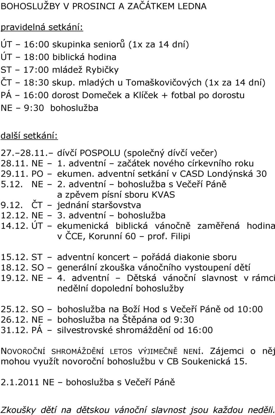 adventní začátek nového církevního roku 29.11. PO ekumen. adventní setkání v CASD Londýnská 30 5.12. NE 2. adventní bohoslužba s Večeří Páně a zpěvem písní sboru KVAS 9.12. ČT jednání staršovstva 12.