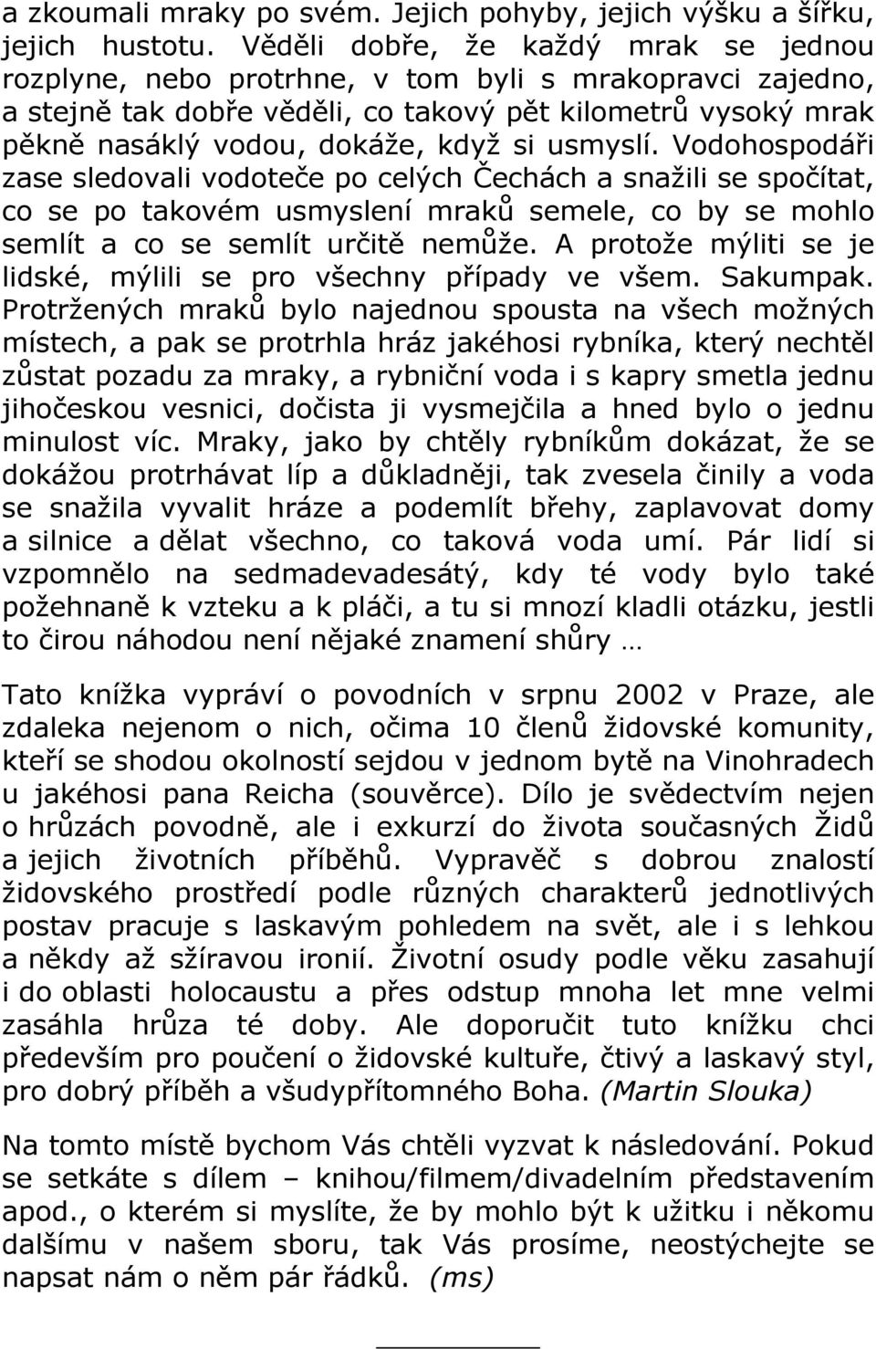 usmyslí. Vodohospodáři zase sledovali vodoteče po celých Čechách a snažili se spočítat, co se po takovém usmyslení mraků semele, co by se mohlo semlít a co se semlít určitě nemůže.