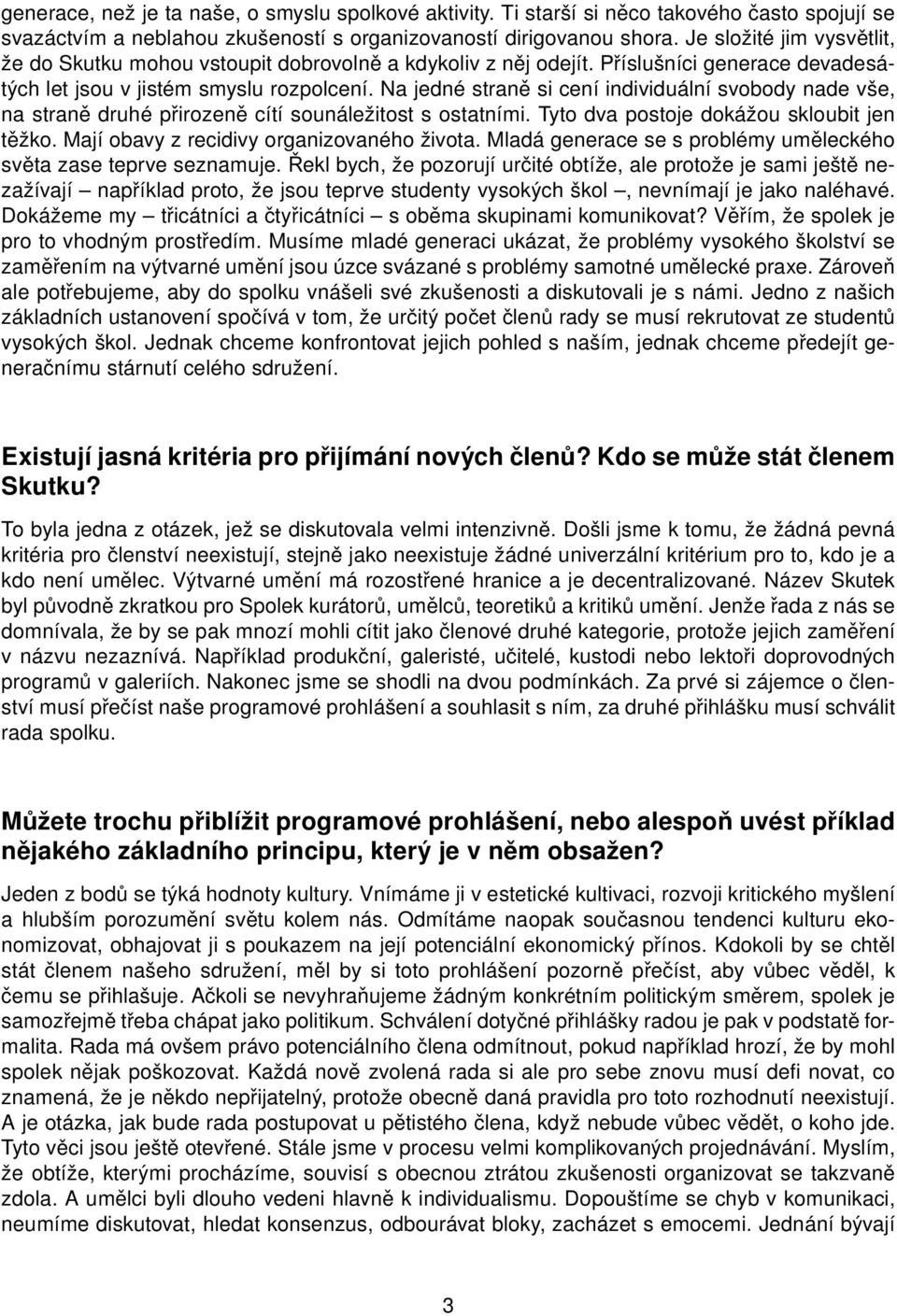 Na jedné straně si cení individuální svobody nade vše, na straně druhé přirozeně cítí sounáležitost s ostatními. Tyto dva postoje dokážou skloubit jen těžko.