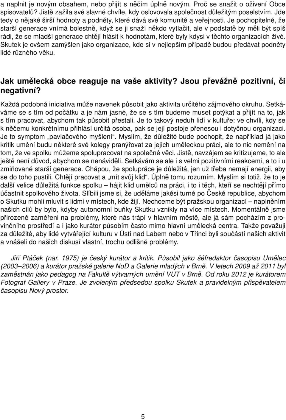 Je pochopitelné, že starší generace vnímá bolestně, když se ji snaží někdo vytlačit, ale v podstatě by měli být spíš rádi, že se mladší generace chtějí hlásit k hodnotám, které byly kdysi v těchto