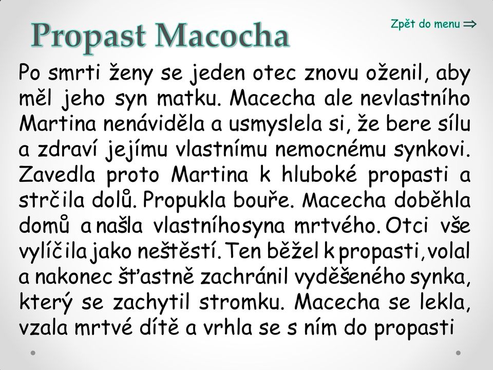 Zavedla proto Martina k hluboké propasti a strčila dolů. Propukla bouře. Macecha doběhla domů a našla vlastního syna mrtvého.