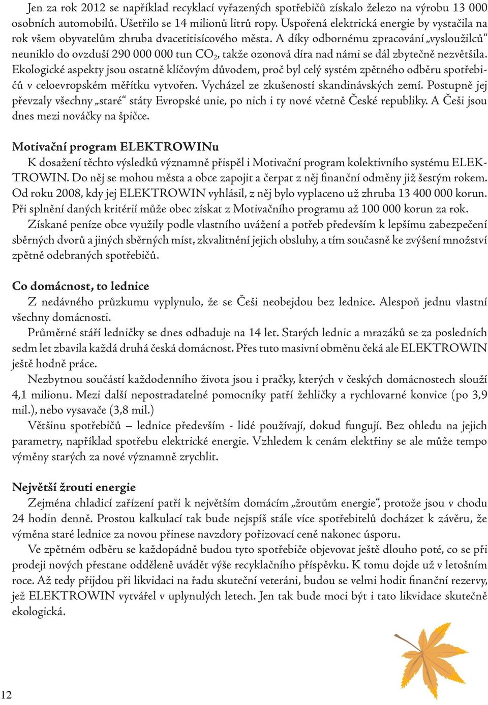 A díky odbornému zpracování vysloužilců neuniklo do ovzduší 290 000 000 tun CO 2, takže ozonová díra nad námi se dál zbytečně nezvětšila.