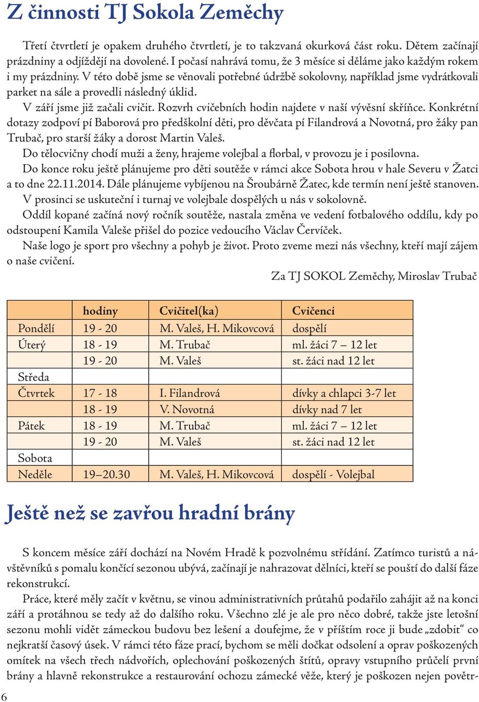 V této době jsme se věnovali potřebné údržbě sokolovny, například jsme vydrátkovali parket na sále a provedli následný úklid. V září jsme již začali cvičit.