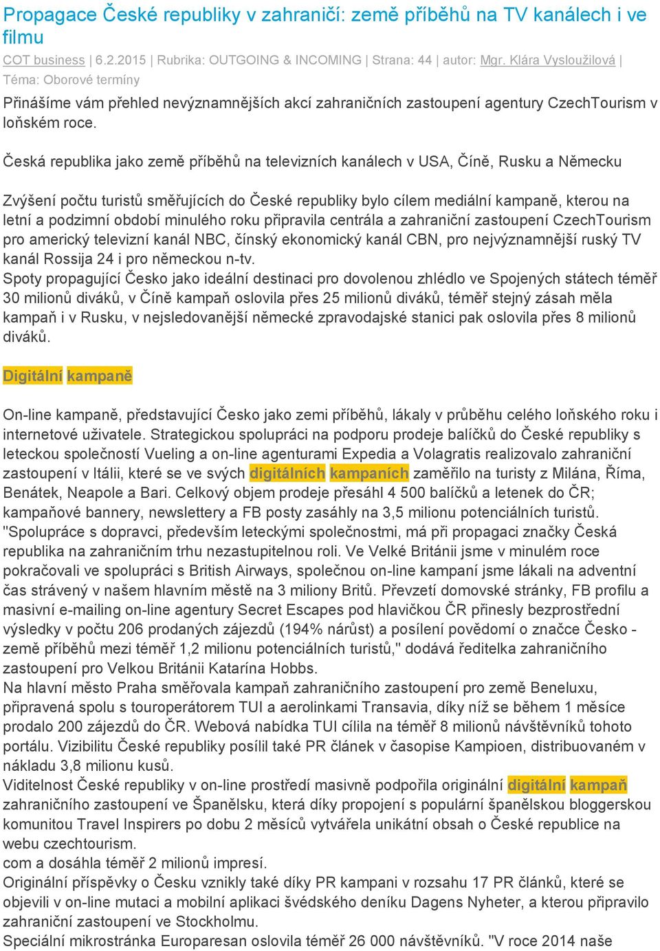 Česká republika jako země příběhů na televizních kanálech v USA, Číně, Rusku a Německu Zvýšení počtu turistů směřujících do České republiky bylo cílem mediální kampaně, kterou na letní a podzimní