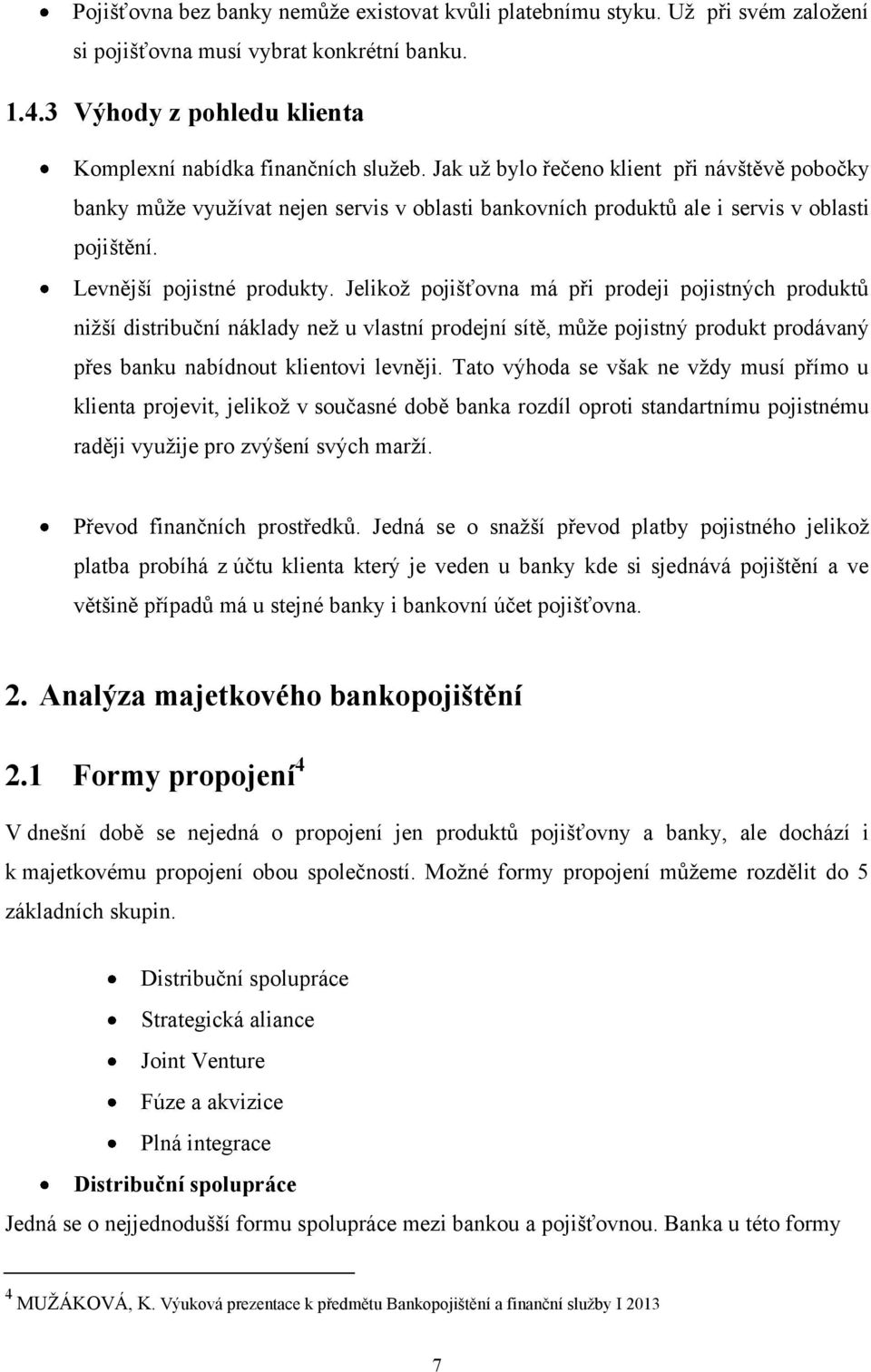 Jelikoţ pojišťovna má při prodeji pojistných produktů niţší distribuční náklady neţ u vlastní prodejní sítě, můţe pojistný produkt prodávaný přes banku nabídnout klientovi levněji.