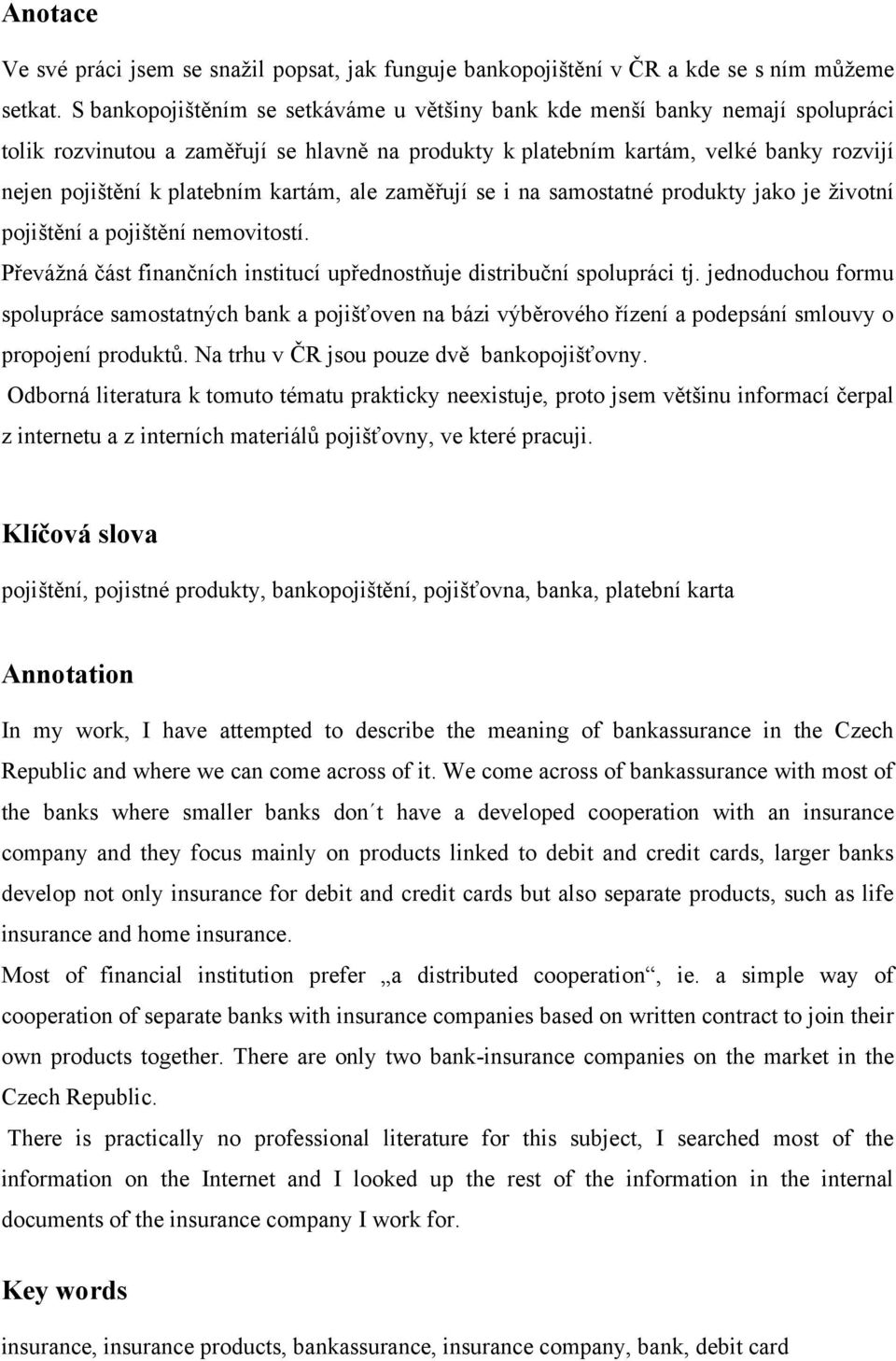 kartám, ale zaměřují se i na samostatné produkty jako je ţivotní pojištění a pojištění nemovitostí. Převáţná část finančních institucí upřednostňuje distribuční spolupráci tj.