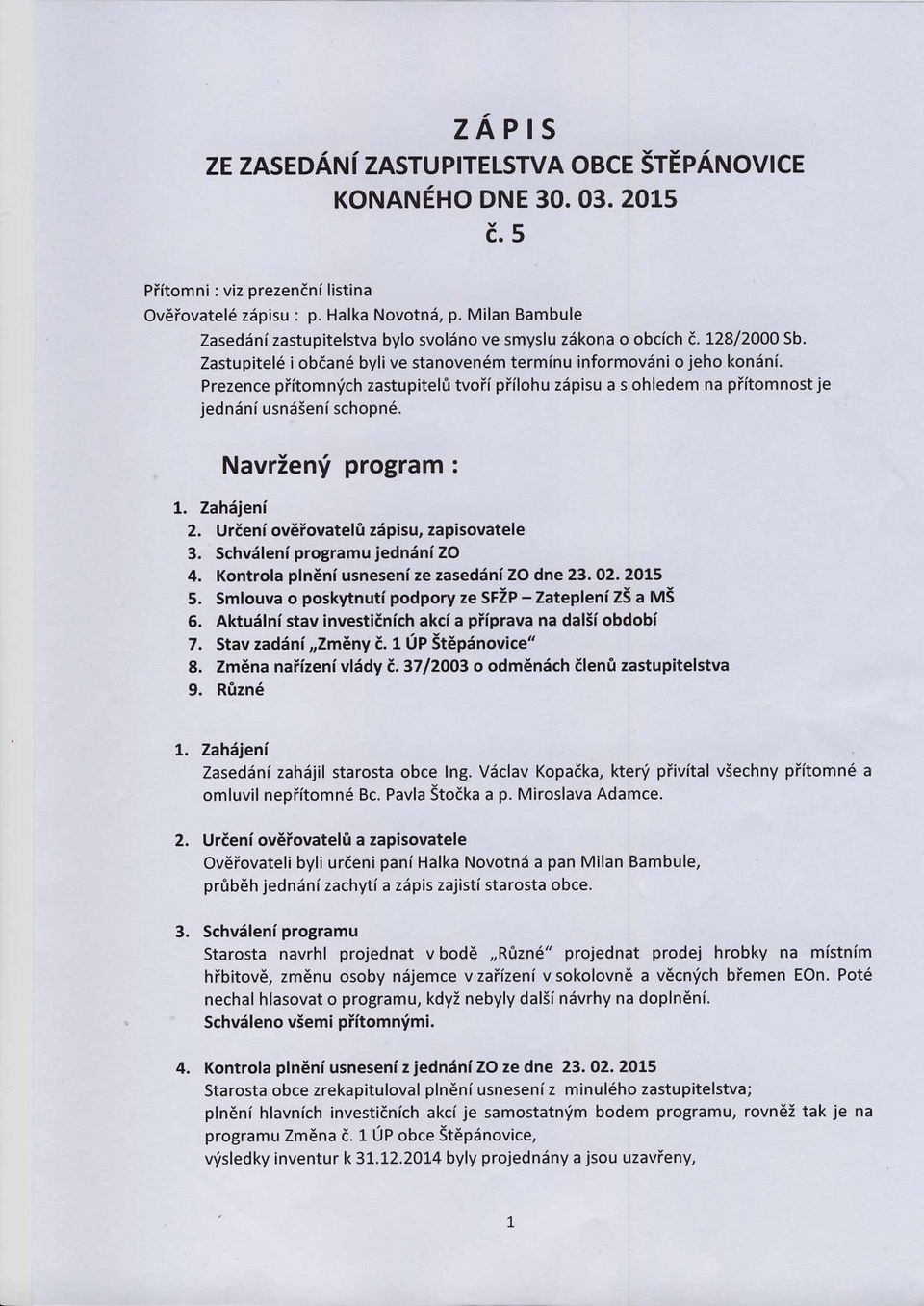 Prezence piitomnvch zastupitel0 tvofipfilohu 26pisu a s ohledem na piitomnostje jedndni usn6seni schopn6. Navrien,i program : 1. Zah6jeni 2, Urieni oveiovatel! 26pisu, zapisovatele 3.