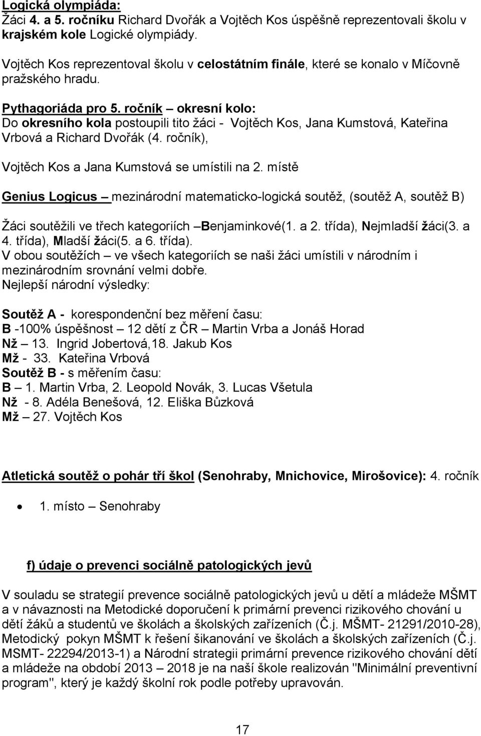 ročník okresní kolo: Do okresního kola postoupili tito žáci - Vojtěch Kos, Jana Kumstová, Kateřina Vrbová a Richard Dvořák (4. ročník), Vojtěch Kos a Jana Kumstová se umístili na 2.