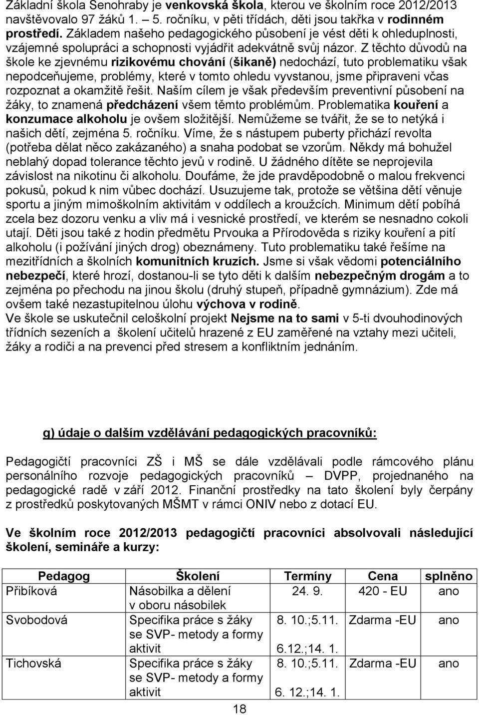 Z těchto důvodů na škole ke zjevnému rizikovému chování (šikaně) nedochází, tuto problematiku však nepodceňujeme, problémy, které v tomto ohledu vyvstanou, jsme připraveni včas rozpoznat a okamžitě