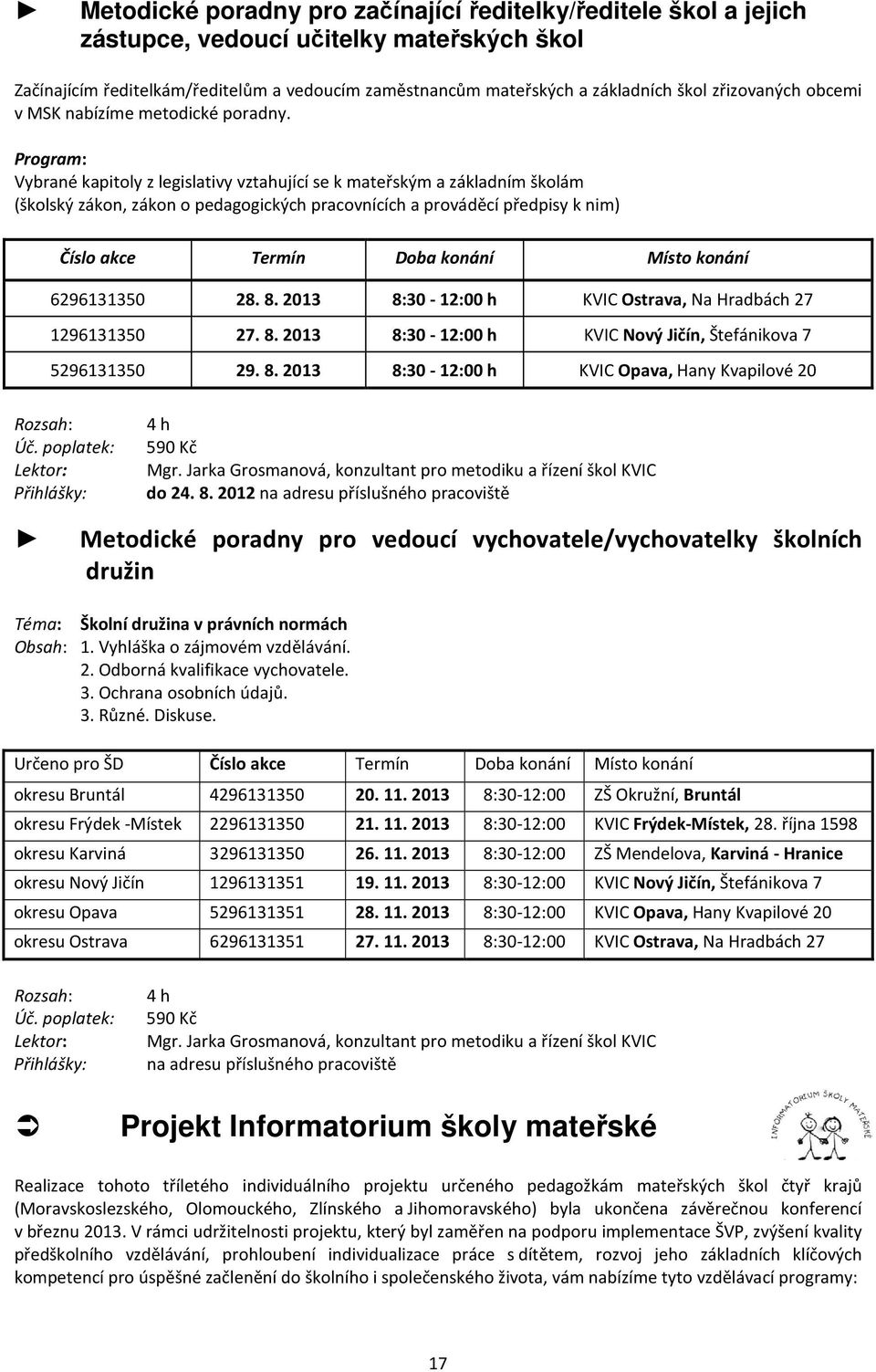 Program: Vybrané kapitoly z legislativy vztahující se k mateřským a základním školám (školský zákon, zákon o pedagogických pracovnících a prováděcí předpisy k nim) Číslo akce Termín Doba konání Místo