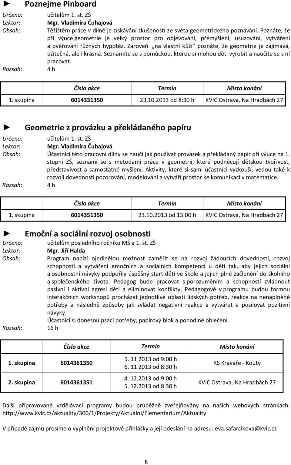 Zároveň na vlastní kůži poznáte, že geometrie je zajímavá, užitečná, ale i krásná. Seznámíte se s pomůckou, kterou si mohou děti vyrobit a naučíte se s ní pracovat.