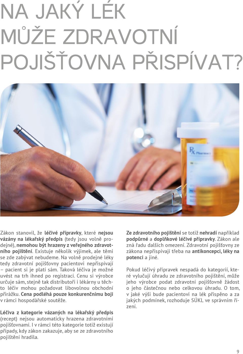 Existuje několik výjimek, ale těmi se zde zabývat nebudeme. Na volně prodejné léky tedy zdravotní pojišťovny pacientovi nepřispívají pacient si je platí sám.