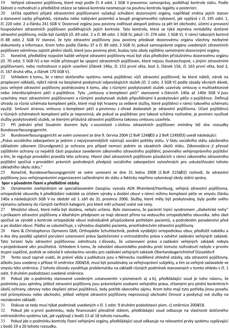 20 Určitá opatření přijatá zdravotními pojišťovnami vyžadují schválení dozorovými orgány, například změna jejich stanov a stanovení sazby příspěvků, výstavba nebo nabývání pozemků a koupě