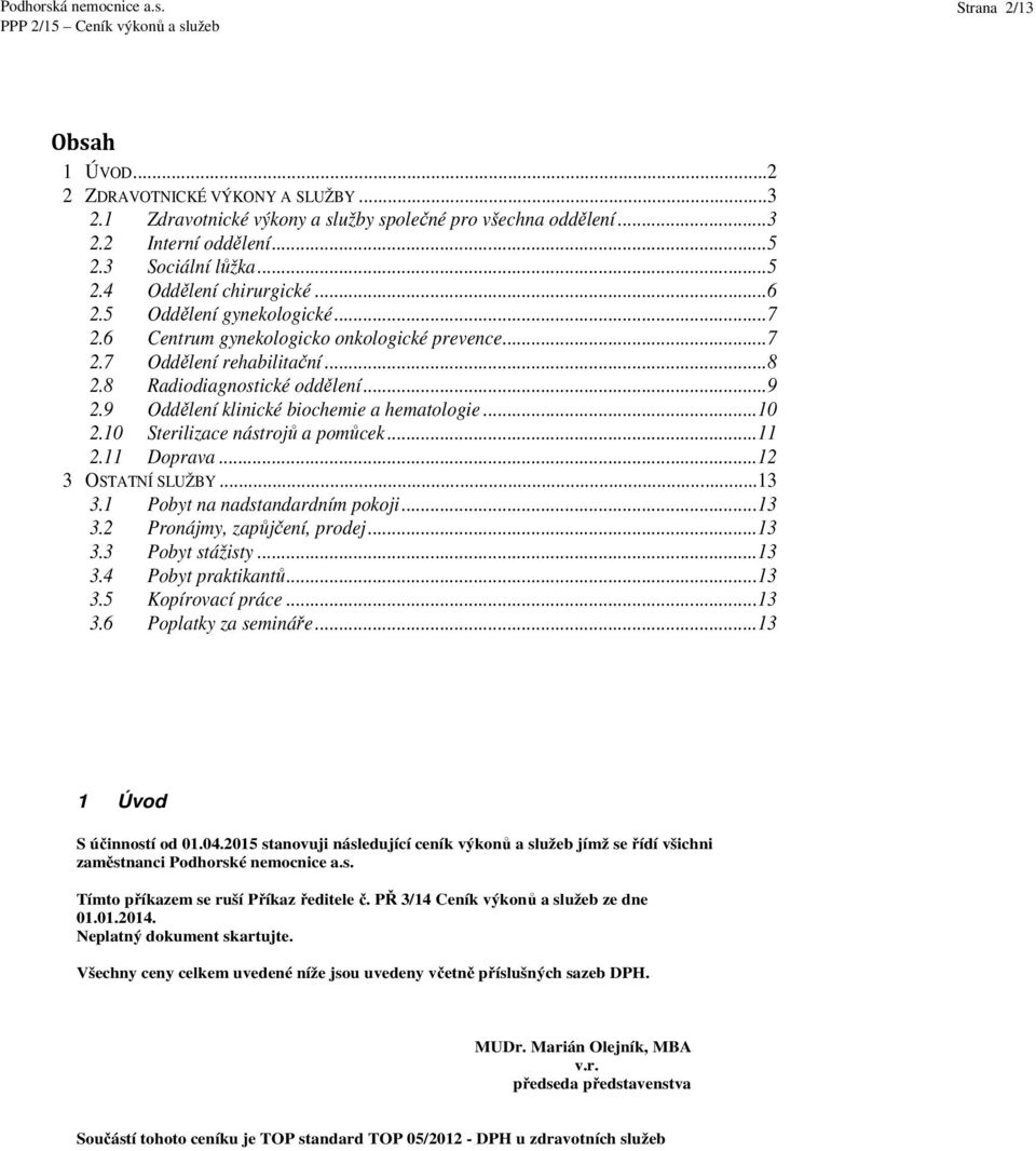 ..10 2.10 Sterilizace nástrojů a pomůcek...11 2.11 Doprava...12 3 OSTATNÍ SLUŽBY...13 3.1 Pobyt na nadstandardním pokoji...13 3.2 Pronájmy, zapůjčení, prodej...13 3.3 Pobyt stážisty...13 3.4 Pobyt praktikantů.