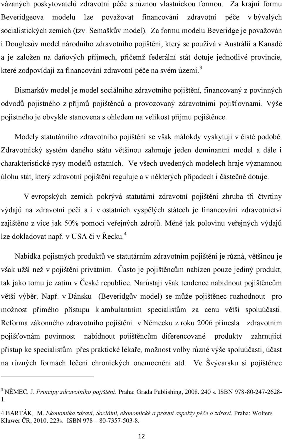 jednotlivé provincie, které zodpovídají za financování zdravotní péče na svém území.