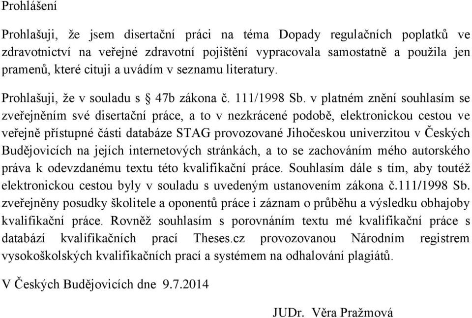 v platném znění souhlasím se zveřejněním své disertační práce, a to v nezkrácené podobě, elektronickou cestou ve veřejně přístupné části databáze STAG provozované Jihočeskou univerzitou v Českých