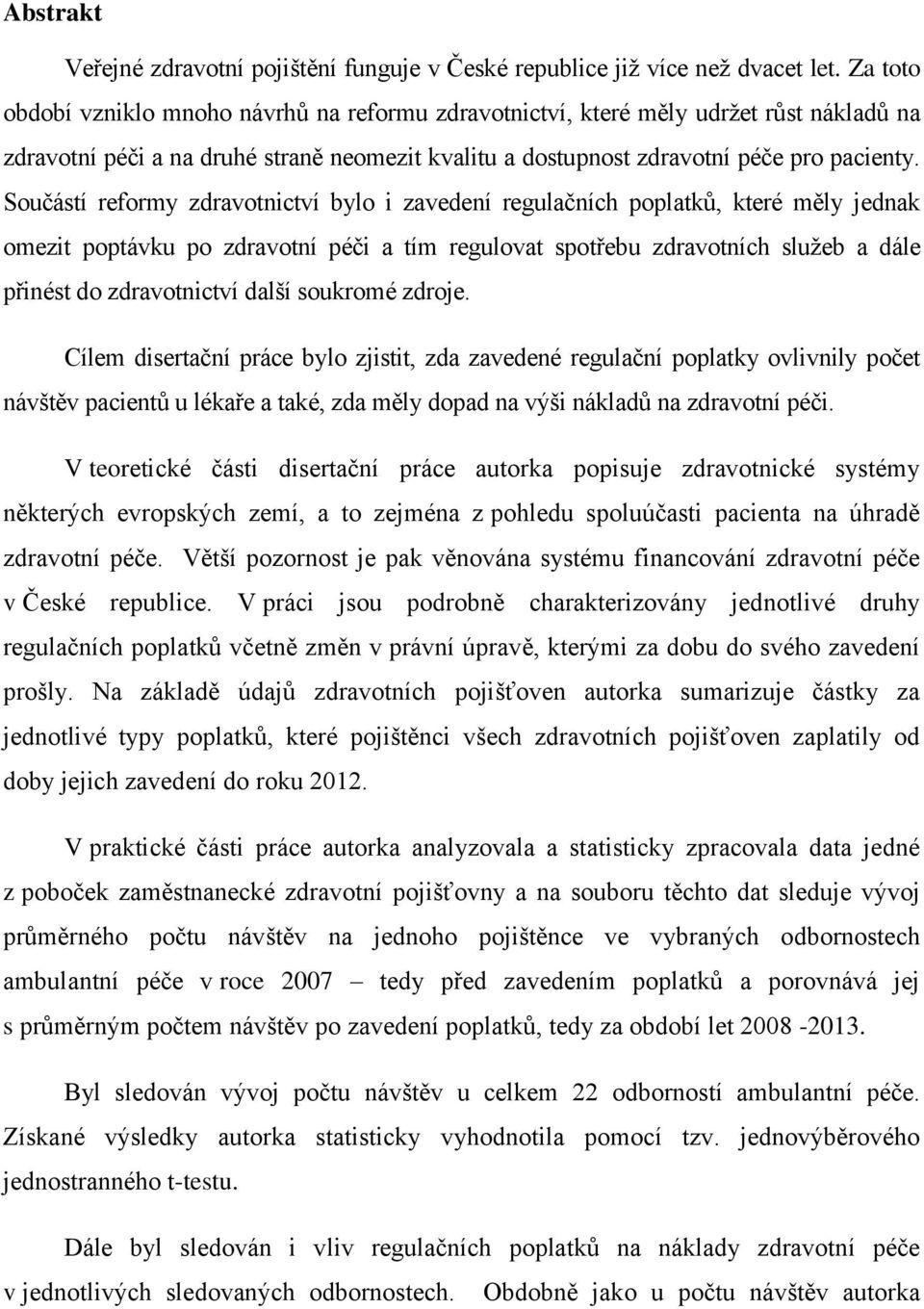 Součástí reformy zdravotnictví bylo i zavedení regulačních poplatků, které měly jednak omezit poptávku po zdravotní péči a tím regulovat spotřebu zdravotních služeb a dále přinést do zdravotnictví