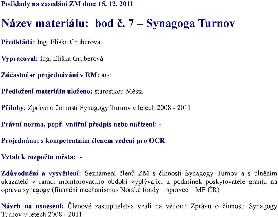 vnitřní předpis nebo nařízení: - Projednáno: s kompetentním členem vedení pro OCR Vztah k rozpočtu města: - Zdůvodnění a vysvětlení: Seznámení členů ZM s činností Synagogy Turnov a s plněním