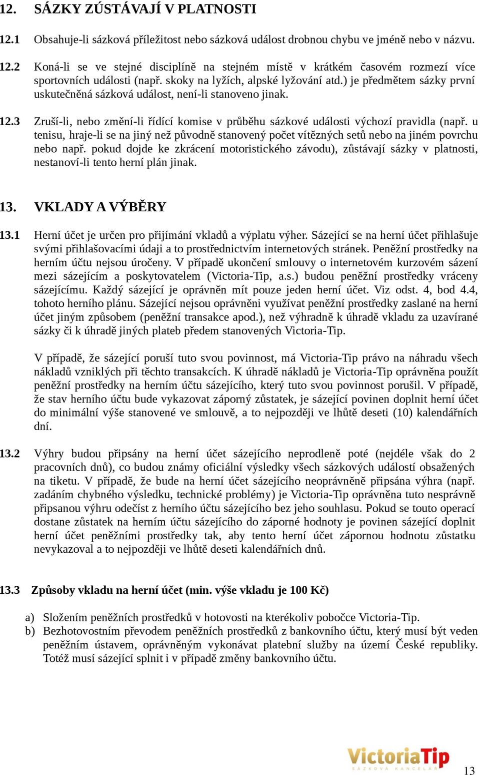 3 Zruší-li, nebo změní-li řídící komise v průběhu sázkové události výchozí pravidla (např. u tenisu, hraje-li se na jiný než původně stanovený počet vítězných setů nebo na jiném povrchu nebo např.