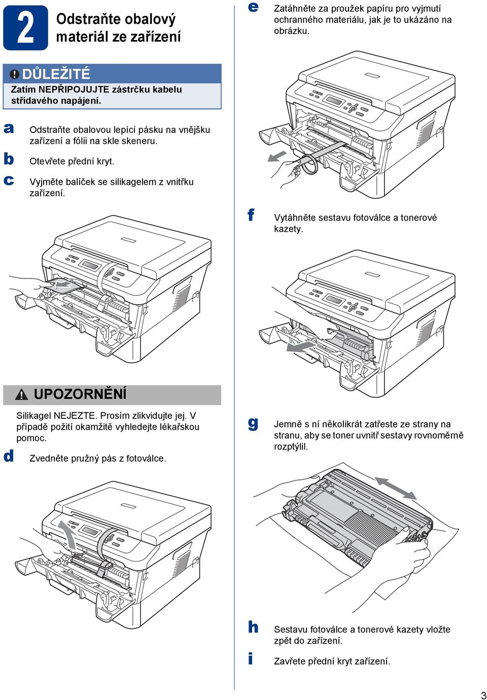 Vyjměte alíček se silikagelem z vnitřku zařízení. f Vytáhněte sestavu fotoválce a tonerové kazety. CAUTION UPOZORNĚNÍ Silikagel NEJEZTE. Prosím zlikvidujte jej.