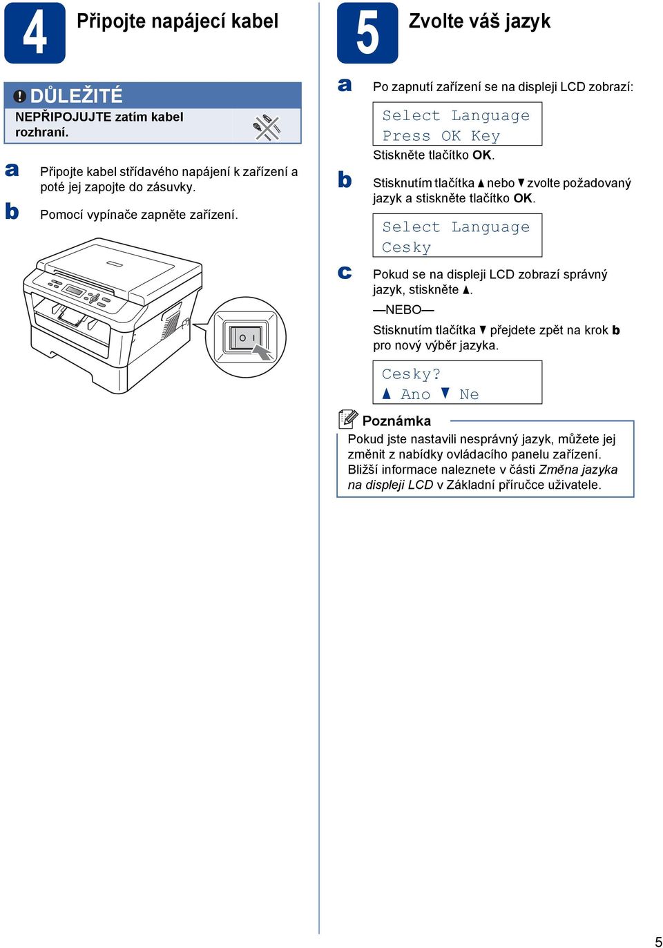 Stisknutím tlačítka a neo zvolte požadovaný jazyk a stiskněte tlačítko OK. Select Language Cesky Pokud se na displeji LCD zorazí správný jazyk, stiskněte a.