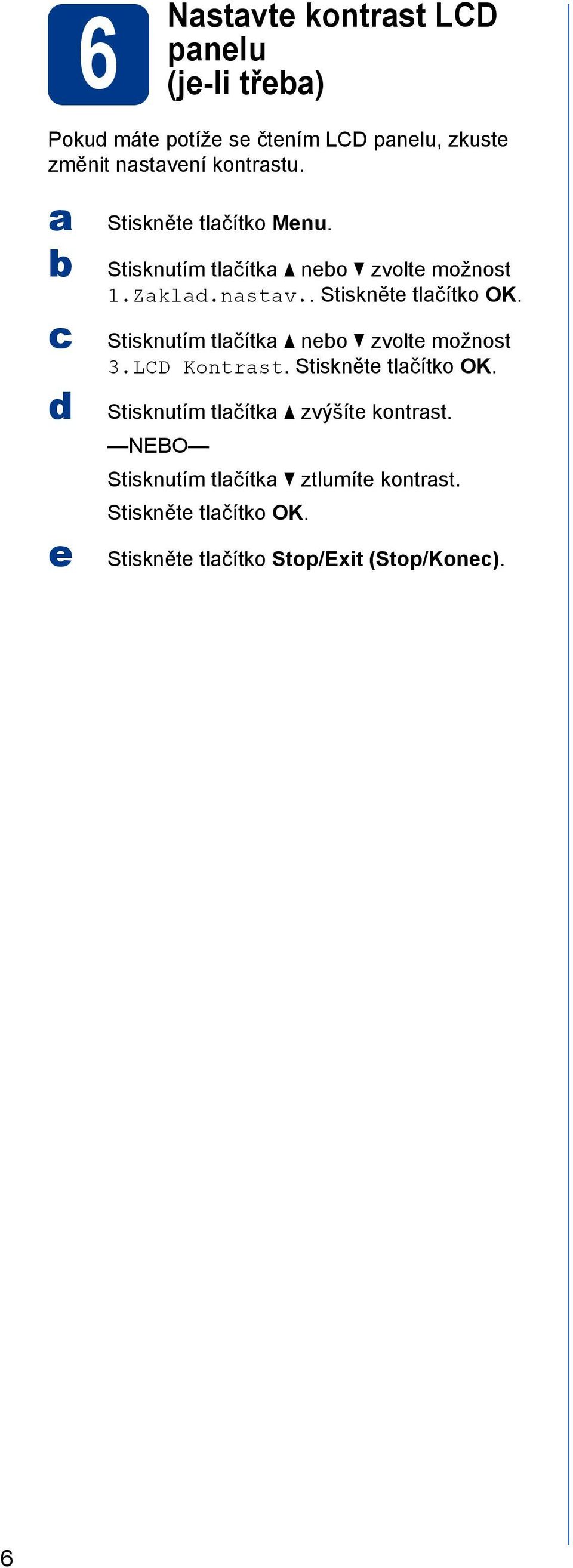 . Stiskněte tlačítko OK. Stisknutím tlačítka a neo zvolte možnost 3.LCD Kontrast. Stiskněte tlačítko OK. Stisknutím tlačítka a zvýšíte kontrast.