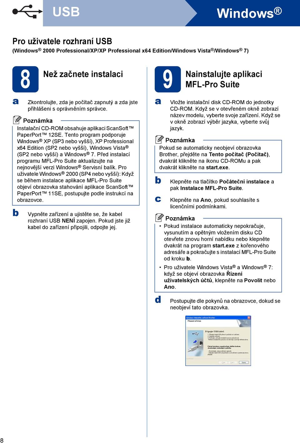 Tento program podporuje Windows XP (SP3 neo vyšší), XP Professional x64 Edition (SP2 neo vyšší), Windows Vista (SP2 neo vyšší) a Windows 7.