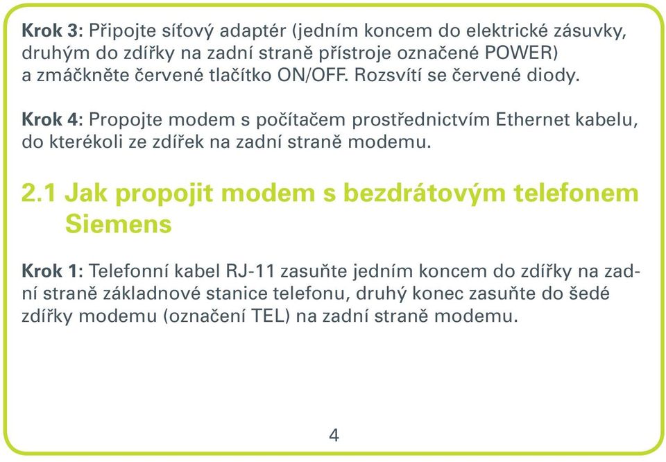 Krok 4: Propojte modem s počítačem prostřednictvím Ethernet kabelu, do kterékoli ze zdířek na zadní straně modemu. 2.