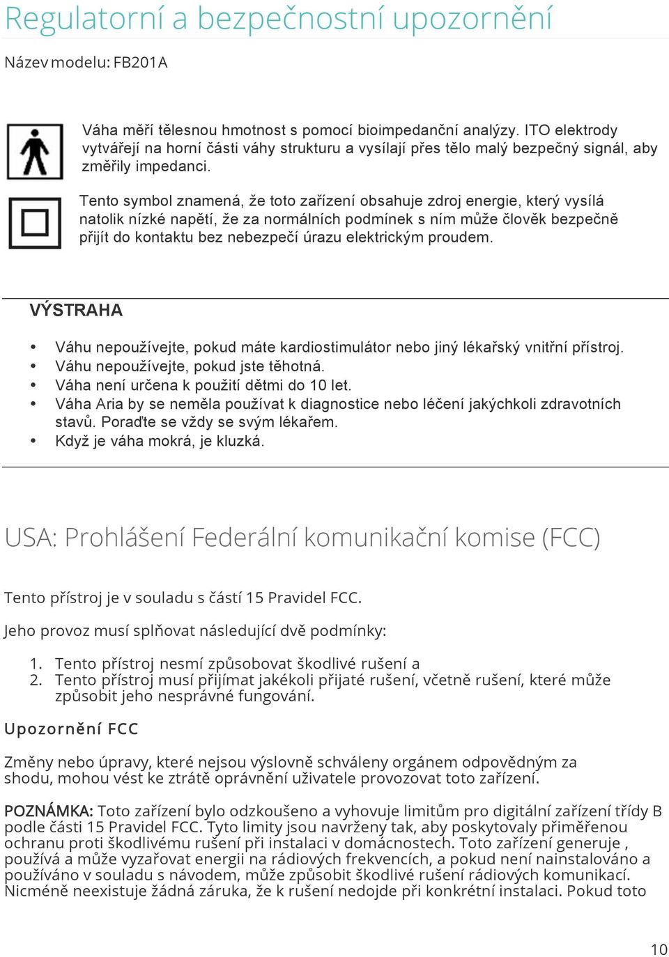 Tento symbol znamená, že toto zařízení obsahuje zdroj energie, který vysílá natolik nízké napětí, že za normálních podmínek s ním může člověk bezpečně přijít do kontaktu bez nebezpečí úrazu