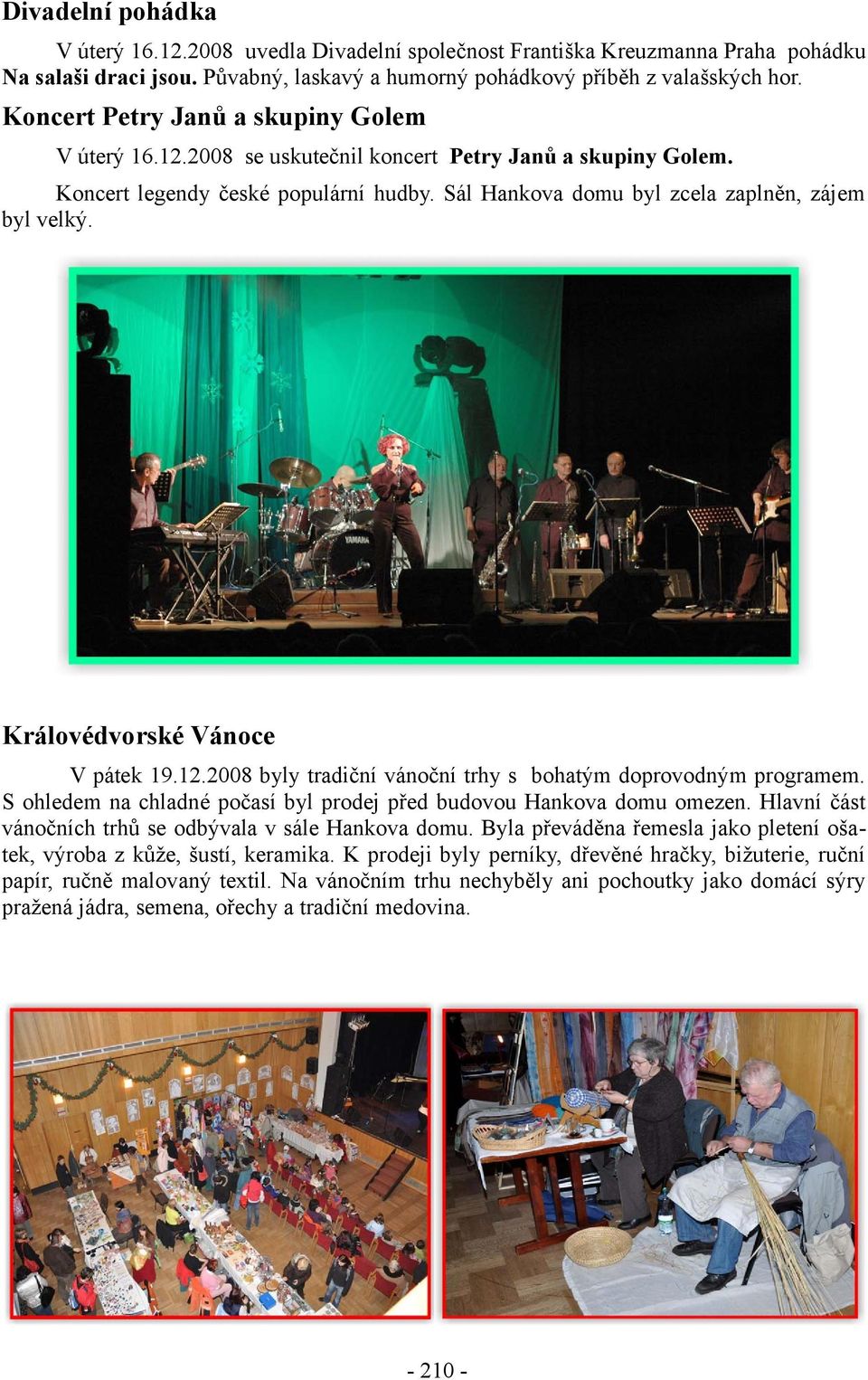 Královédvorské Vánoce V pátek 19.12.2008 byly tradiční vánoční trhy s bohatým doprovodným programem. S ohledem na chladné počasí byl prodej před budovou Hankova domu omezen.