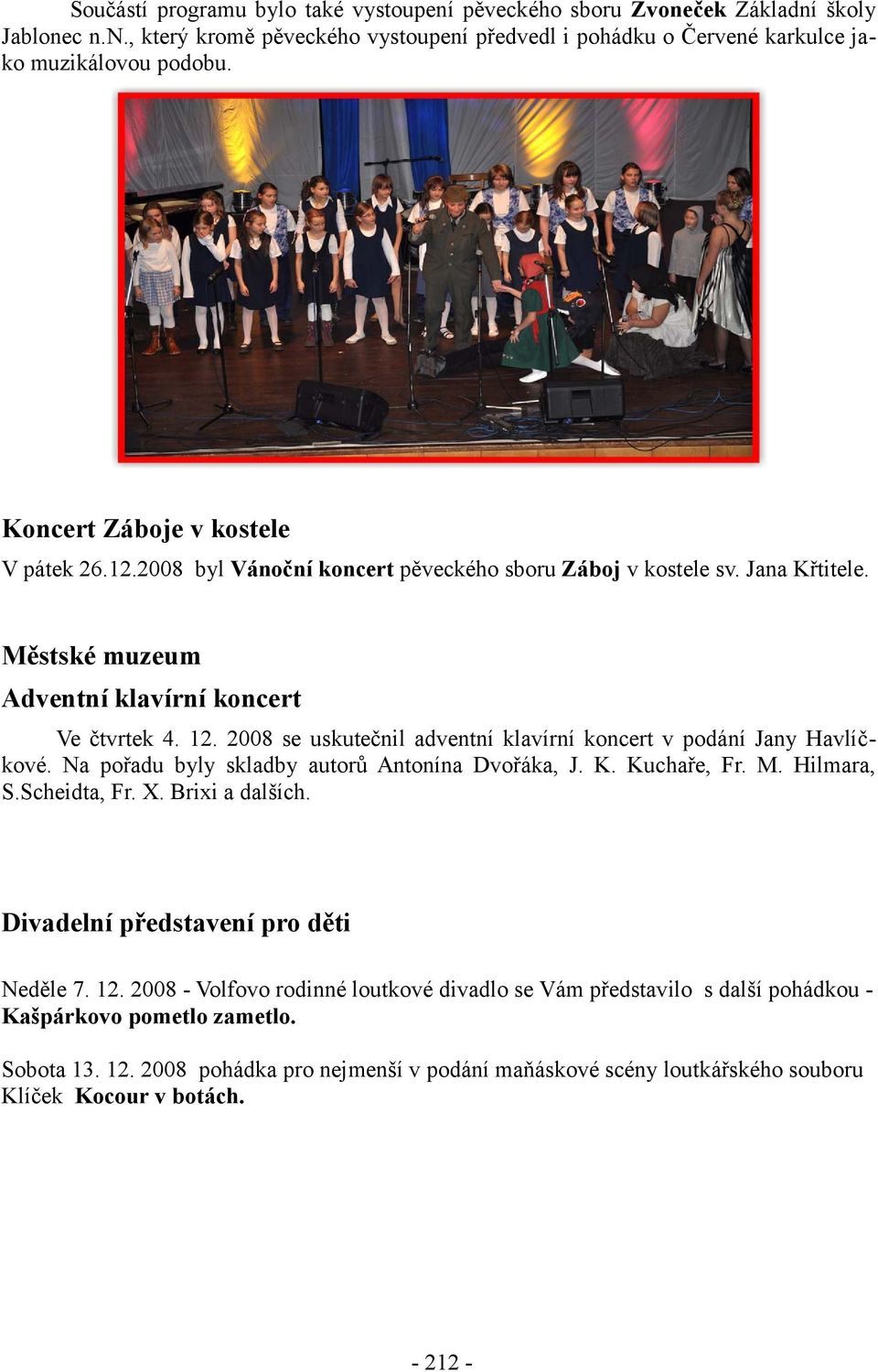 2008 se uskutečnil adventní klavírní koncert v podání Jany Havlíčkové. Na pořadu byly skladby autorů Antonína Dvořáka, J. K. Kuchaře, Fr. M. Hilmara, S.Scheidta, Fr. X. Brixi a dalších.