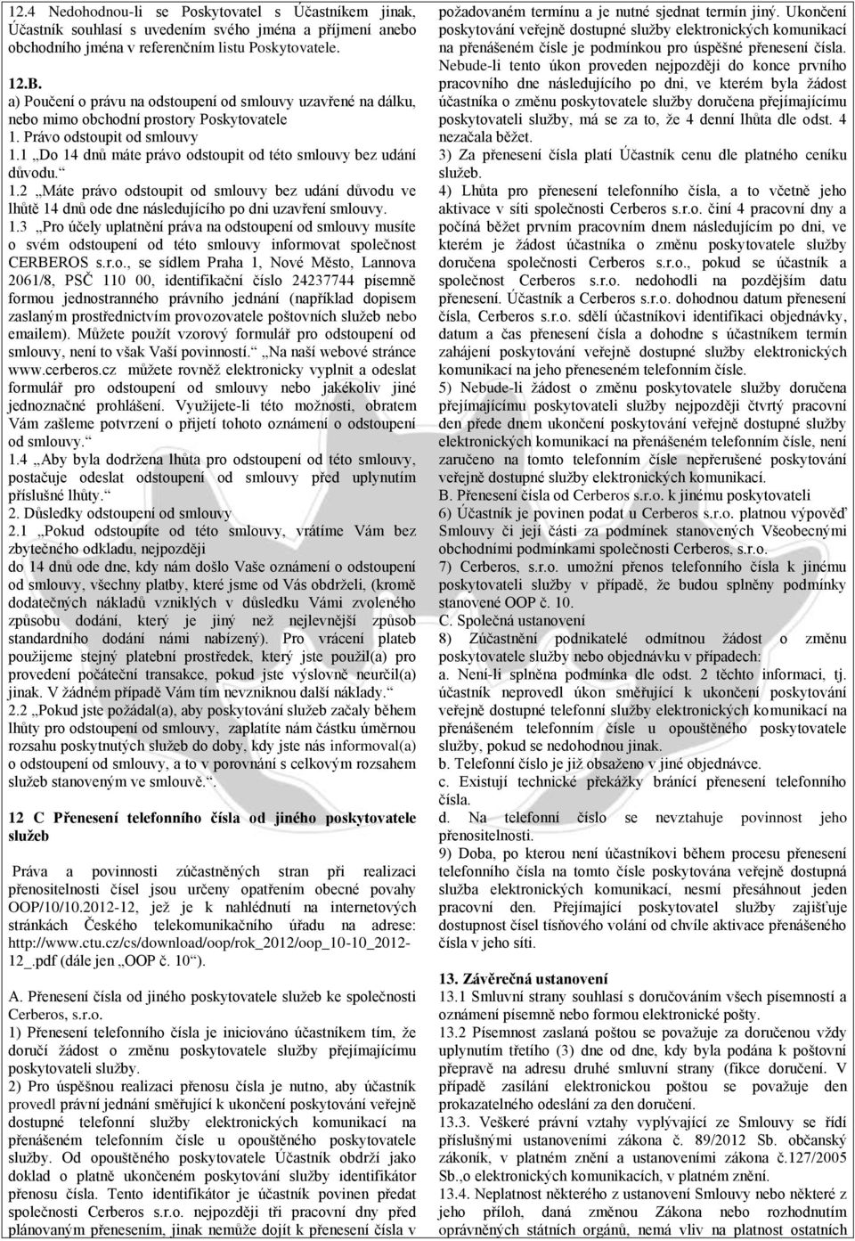 1 Do 14 dnů máte právo odstoupit od této smlouvy bez udání důvodu. 1.2 Máte právo odstoupit od smlouvy bez udání důvodu ve lhůtě 14 dnů ode dne následujícího po dni uzavření smlouvy. 1.3 Pro účely uplatnění práva na odstoupení od smlouvy musíte o svém odstoupení od této smlouvy informovat společnost CERBEROS s.