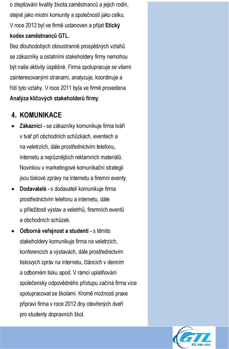 Firma spolupracuje se všemi zainteresovanými stranami, analyzuje, koordinuje a řídí tyto vztahy. V roce 2011 byla ve firmě provedena Analýza klíčových stakeholderů firmy. 4.