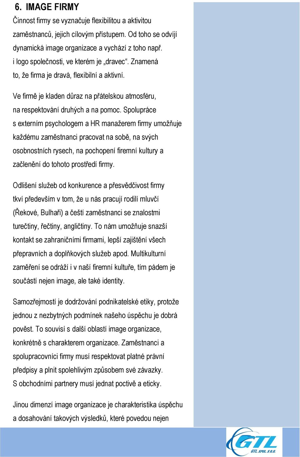 Spolupráce s externím psychologem a HR manažerem firmy umožňuje každému zaměstnanci pracovat na sobě, na svých osobnostních rysech, na pochopení firemní kultury a začlenění do tohoto prostředí firmy.