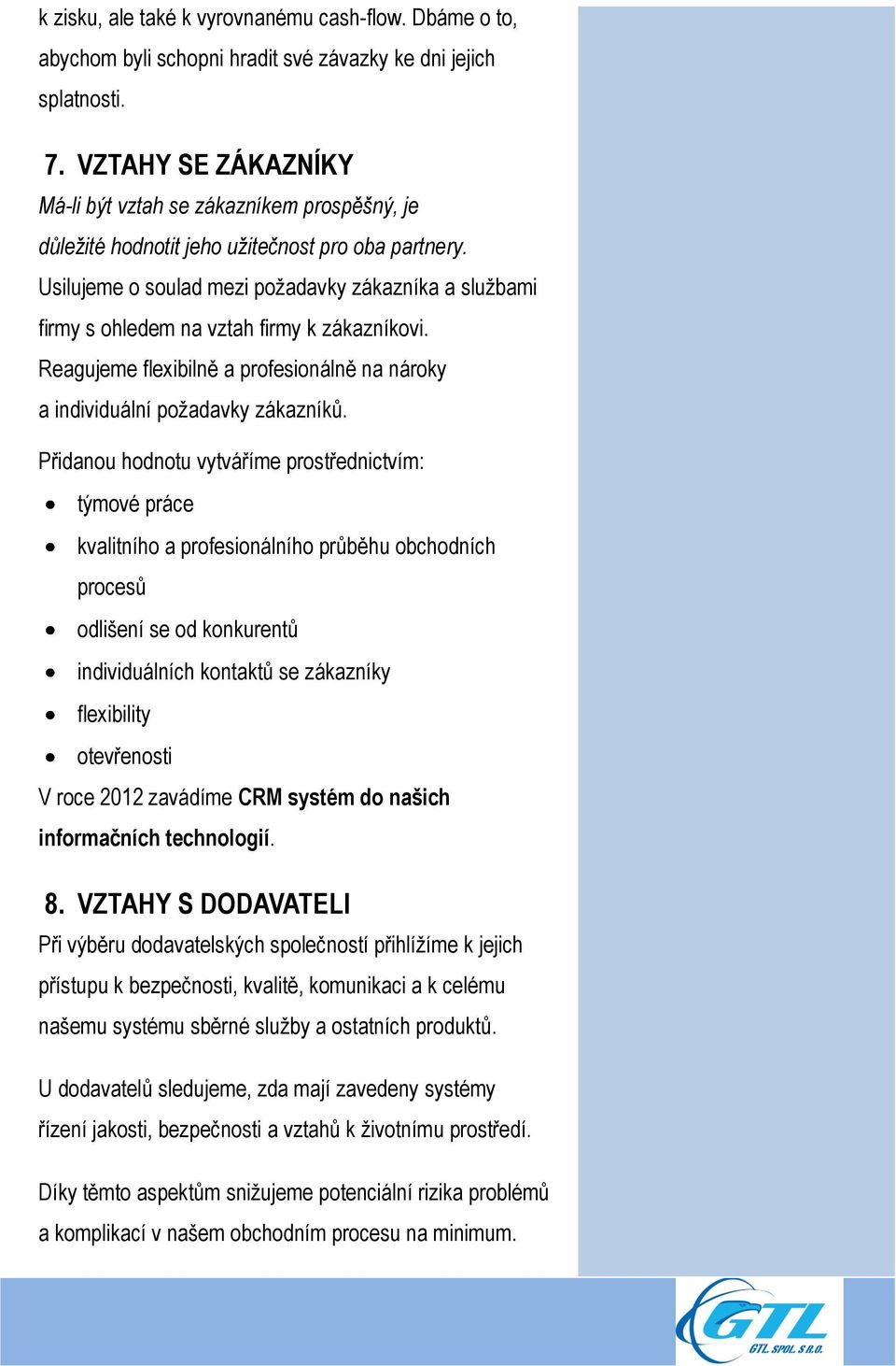 Usilujeme o soulad mezi požadavky zákazníka a službami firmy s ohledem na vztah firmy k zákazníkovi. Reagujeme flexibilně a profesionálně na nároky a individuální požadavky zákazníků.