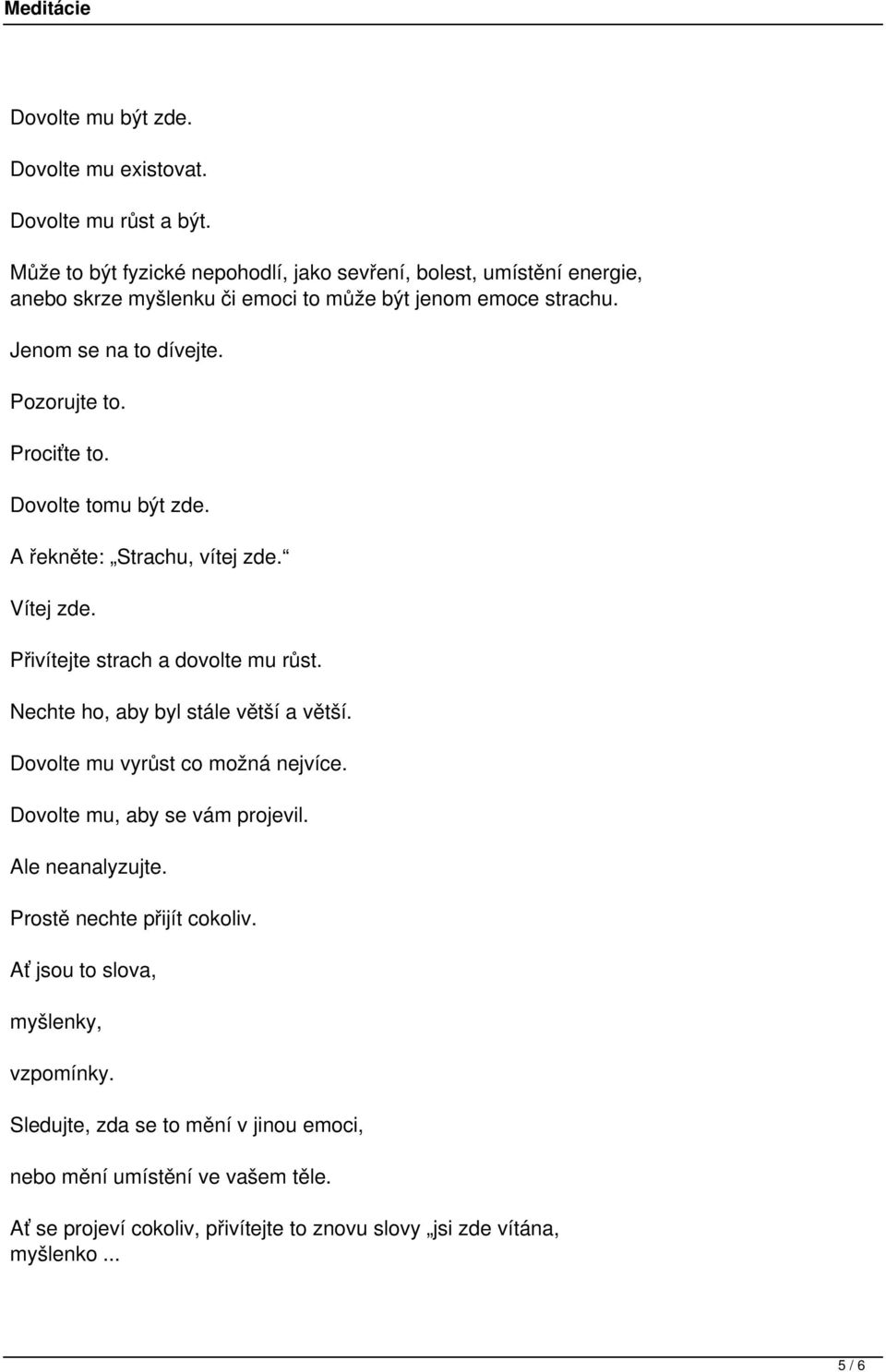 Prociťte to. Dovolte tomu být zde. A řekněte: Strachu, vítej zde. Vítej zde. Přivítejte strach a dovolte mu růst. Nechte ho, aby byl stále větší a větší.