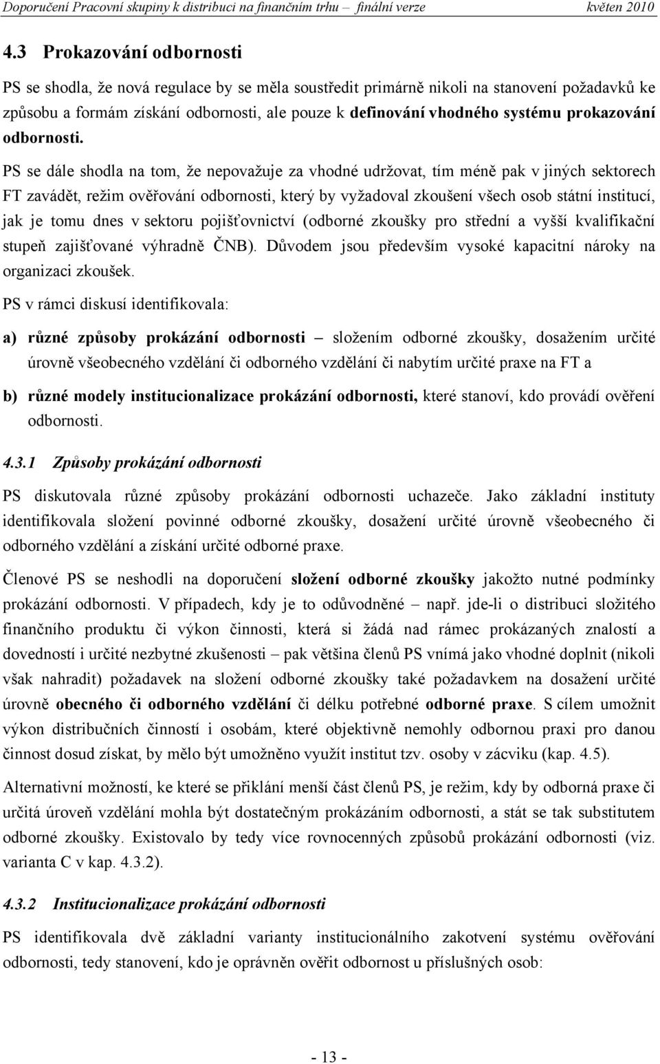 PS se dále shodla na tom, že nepovažuje za vhodné udržovat, tím méně pak v jiných sektorech FT zavádět, režim ověřování odbornosti, který by vyžadoval zkoušení všech osob státní institucí, jak je