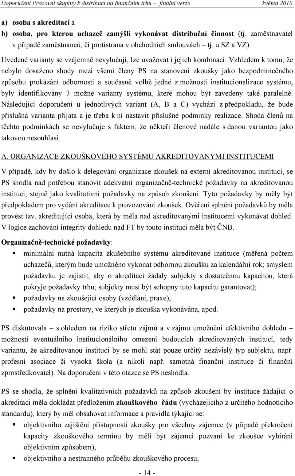 Vzhledem k tomu, že nebylo dosaženo shody mezi všemi členy PS na stanovení zkoušky jako bezpodmínečného způsobu prokázání odbornosti a současně volbě jedné z možností institucionalizace systému, byly