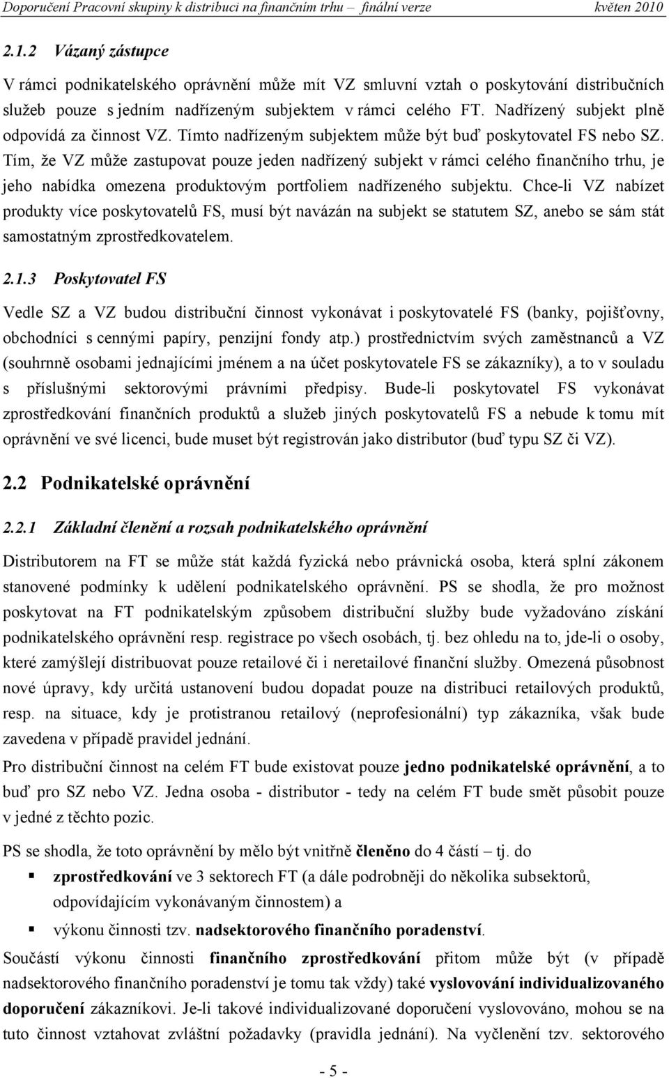 Tím, že VZ může zastupovat pouze jeden nadřízený subjekt v rámci celého finančního trhu, je jeho nabídka omezena produktovým portfoliem nadřízeného subjektu.