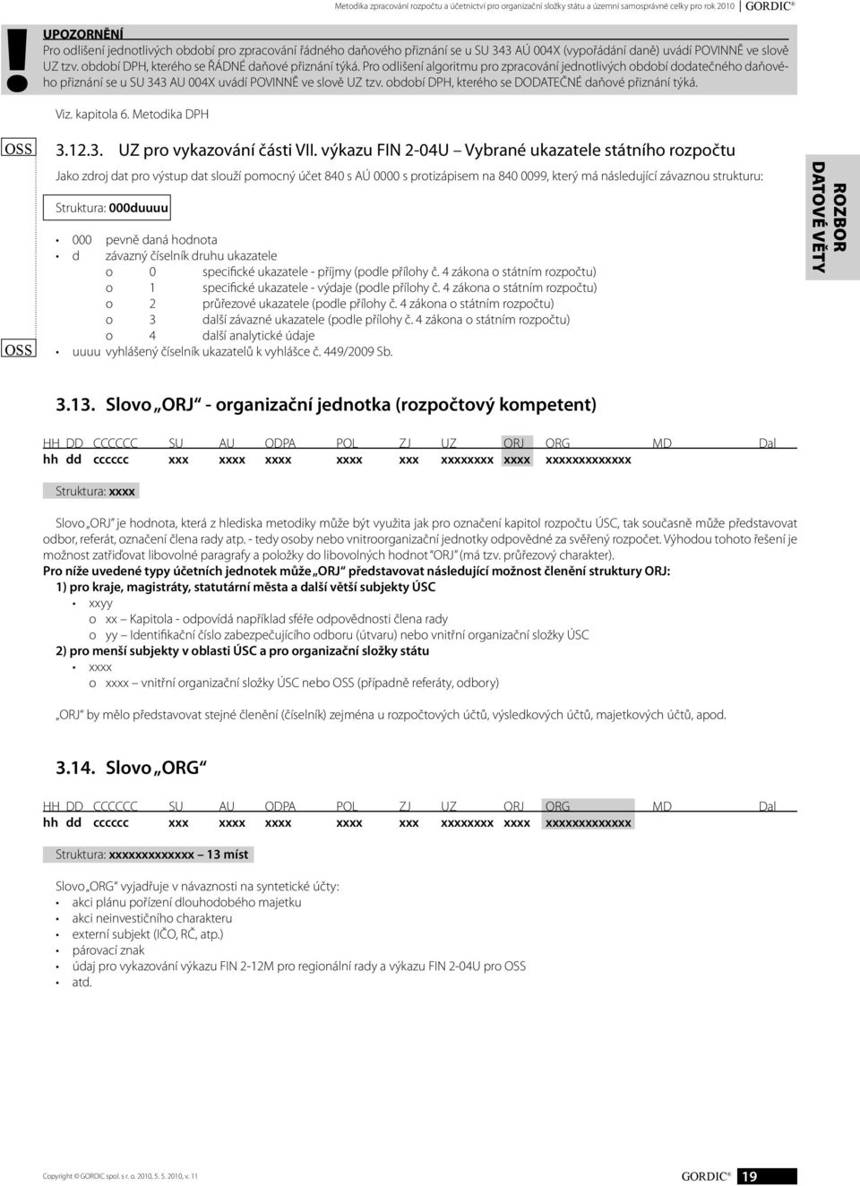 období DPH, kterého se ŘÁDNÉ daňové přiznání týká. Pro odlišení algoritmu pro zpracování jednotlivých období dodatečného daňového přiznání se u SU 343 AU 004X uvádí POVINNĚ ve slově UZ tzv.