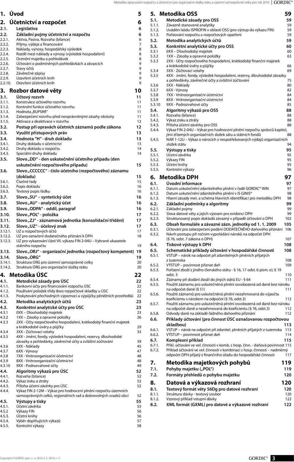 Ocenění majetku a pohledávek 8 2.2.6. Účtování o podmíněných pohledávkách a závazcích 9 2.2.7. Stavy účtů 9 2.2.8. Závěrečné zápisy 9 2.2.9. Uzavření účetních knih 9 2.2.10.