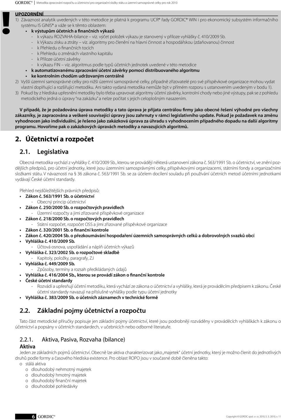 účetních a finančních výkazů - k výkazu ROZVAHA-bilance viz. výčet položek výkazu je stanovený v příloze vyhlášky č. 410/2009 Sb. - k Výkazu zisku a ztráty viz.